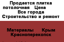 Продается плитка потолочная › Цена ­ 100 - Все города Строительство и ремонт » Материалы   . Крым,Красноперекопск